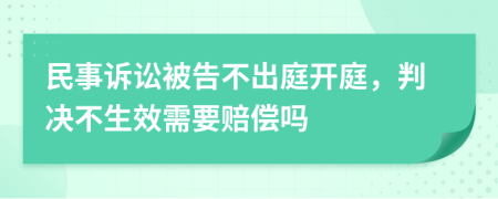 民事訴訟被告不出庭開(kāi)庭，判決不生效需要賠償嗎