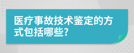 醫(yī)療事故技術鑒定的方式包括哪些?