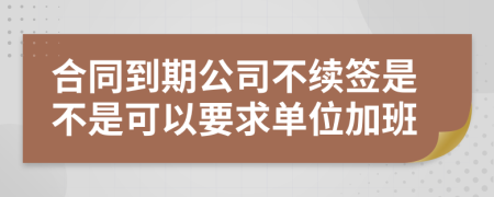 合同到期公司不續(xù)簽是不是可以要求單位加班