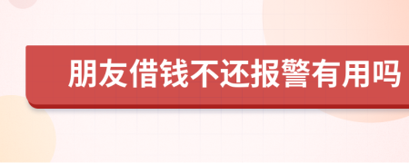 朋友借錢不還報(bào)警有用嗎