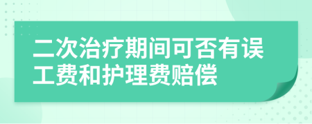 二次治療期間可否有誤工費(fèi)和護(hù)理費(fèi)賠償