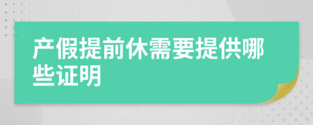 產(chǎn)假提前休需要提供哪些證明