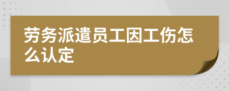 勞務派遣員工因工傷怎么認定