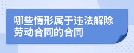 哪些情形屬于違法解除勞動(dòng)合同的合同
