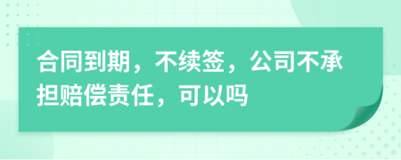 合同到期，不續(xù)簽，公司不承擔賠償責任，可以嗎