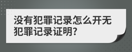 沒有犯罪記錄怎么開無(wú)犯罪記錄證明?