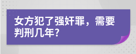 女方犯了強(qiáng)奸罪，需要判刑幾年?