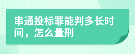 串通投標(biāo)罪能判多長(zhǎng)時(shí)間，怎么量刑