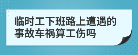 臨時(shí)工下班路上遭遇的事故車禍算工傷嗎