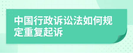 中國行政訴訟法如何規(guī)定重復(fù)起訴