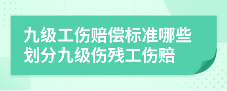 九級工傷賠償標準哪些劃分九級傷殘工傷賠