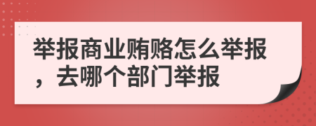 舉報(bào)商業(yè)賄賂怎么舉報(bào),去哪個(gè)部門舉報(bào)
