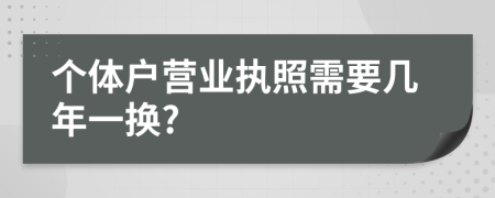 個體戶營業(yè)執(zhí)照需要幾年一換?