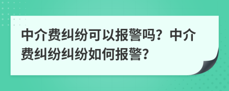 中介費(fèi)糾紛可以報(bào)警嗎？中介費(fèi)糾紛糾紛如何報(bào)警？