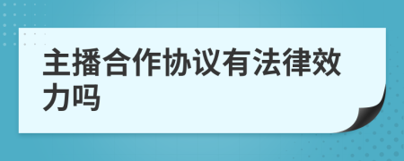 主播合作協(xié)議有法律效力嗎