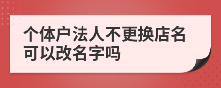 個體戶法人不更換店名可以改名字嗎