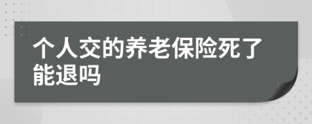 個(gè)人交的養(yǎng)老保險(xiǎn)死了能退嗎