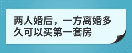 兩人婚后，一方離婚多久可以買第一套房