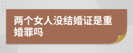 兩個(gè)女人沒(méi)結(jié)婚證是重婚罪嗎