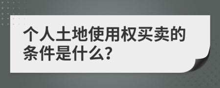 個人土地使用權(quán)買賣的條件是什么？