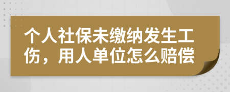 個人社保未繳納發(fā)生工傷，用人單位怎么賠償