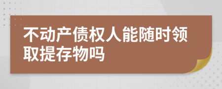 不動產(chǎn)債權人能隨時領取提存物嗎