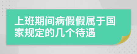 上班期間病假假屬于國(guó)家規(guī)定的幾個(gè)待遇