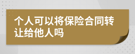 個人可以將保險合同轉(zhuǎn)讓給他人嗎