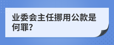 業(yè)委會(huì)主任挪用公款是何罪？