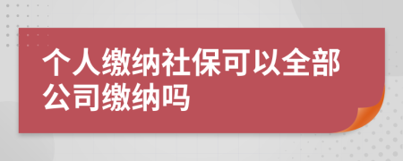 個人繳納社保可以全部公司繳納嗎