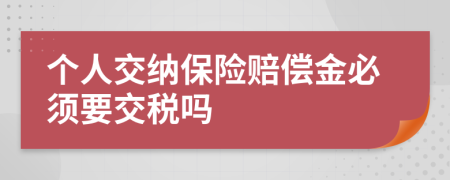 個(gè)人交納保險(xiǎn)賠償金必須要交稅嗎