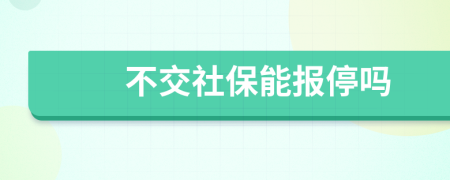 不交社保能報(bào)停嗎