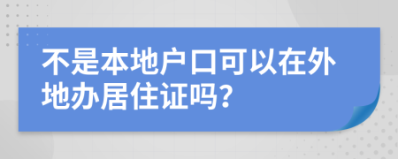 不是本地戶口可以在外地辦居住證嗎？