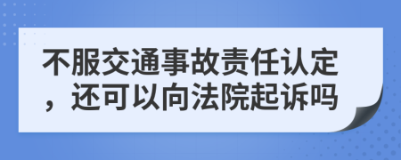 不服交通事故責任認定，還可以向法院起訴嗎