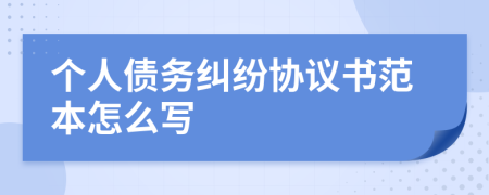 個人債務(wù)糾紛協(xié)議書范本怎么寫