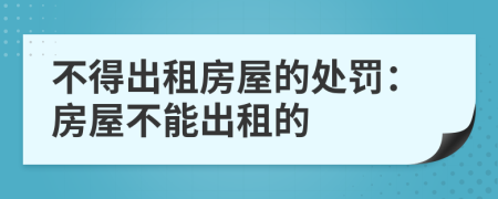 不得出租房屋的處罰：房屋不能出租的