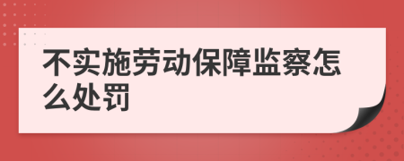不實施勞動保障監(jiān)察怎么處罰