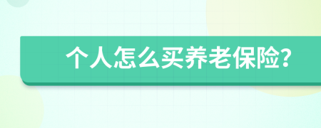 個(gè)人怎么買養(yǎng)老保險(xiǎn)？