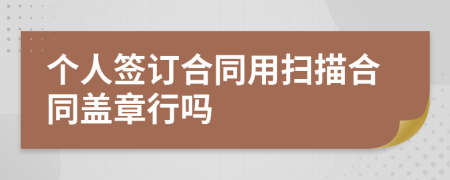 個人簽訂合同用掃描合同蓋章行嗎