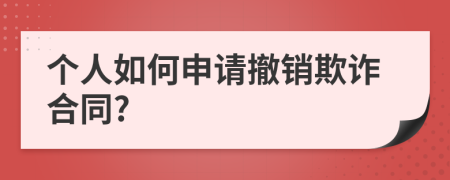 個(gè)人如何申請撤銷欺詐合同?