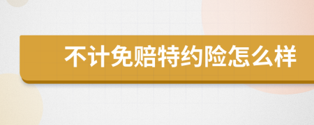 不計(jì)免賠特約險(xiǎn)怎么樣
