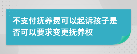 不支付撫養(yǎng)費(fèi)可以起訴孩子是否可以要求變更撫養(yǎng)權(quán)