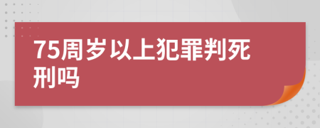 75周歲以上犯罪判死刑嗎