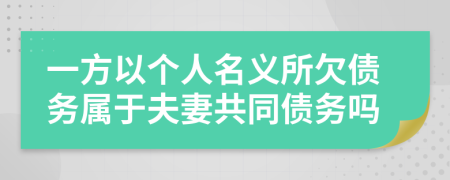 一方以個(gè)人名義所欠債務(wù)屬于夫妻共同債務(wù)嗎