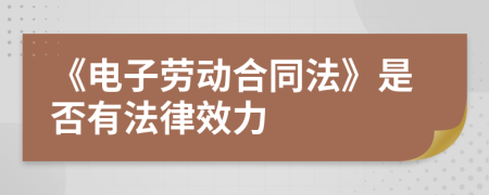 《電子勞動(dòng)合同法》是否有法律效力