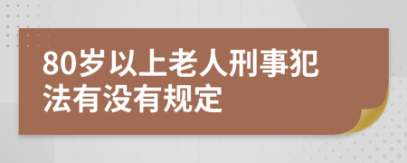 80歲以上老人刑事犯法有沒(méi)有規(guī)定