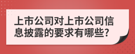 上市公司對上市公司信息披露的要求有哪些?