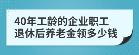 40年工齡的企業(yè)職工退休后養(yǎng)老金領(lǐng)多少錢(qián)