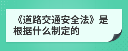 《道路交通安全法》是根據(jù)什么制定的