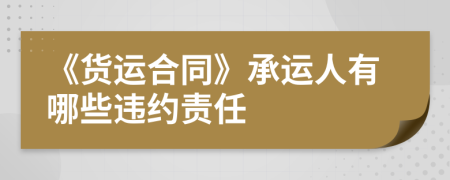 《貨運(yùn)合同》承運(yùn)人有哪些違約責(zé)任